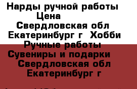 Нарды ручной работы › Цена ­ 7 000 - Свердловская обл., Екатеринбург г. Хобби. Ручные работы » Сувениры и подарки   . Свердловская обл.,Екатеринбург г.